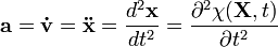\ \mathbf a= \mathbf \dot v = \mathbf \ddot x =\frac{d^2\mathbf x}{dt^2}=\frac{\partial^2 \chi(\mathbf X,t)}{\partial t^2} 